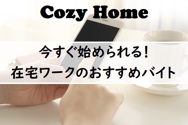 今すぐ 在宅ワークのバイトには何がある おすすめバイトまとめ Cozyhome