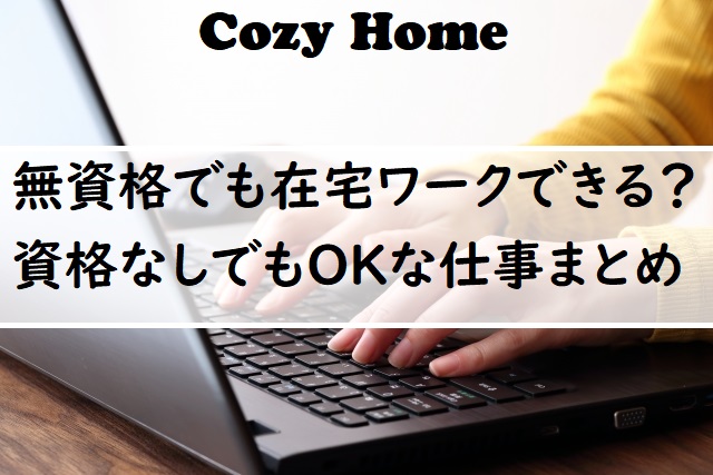 在宅ワークは無資格でもできる 資格なしでできる仕事7選 Cozyhome