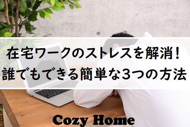 在宅ワークのストレス解消法 簡単にストレス解消できる とは Cozyhome