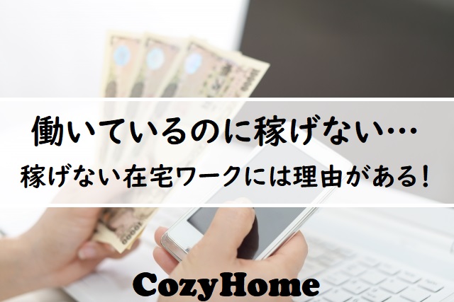 在宅ワークでは稼げない人が多数 稼げない理由3つと稼ぐコツ5つ Cozyhome